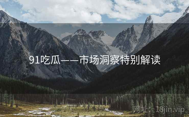 91吃瓜——市场洞察特别解读