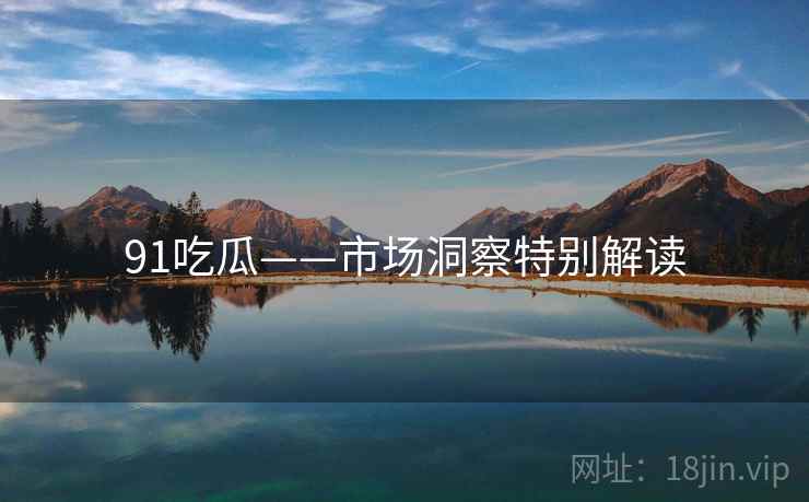 91吃瓜——市场洞察特别解读