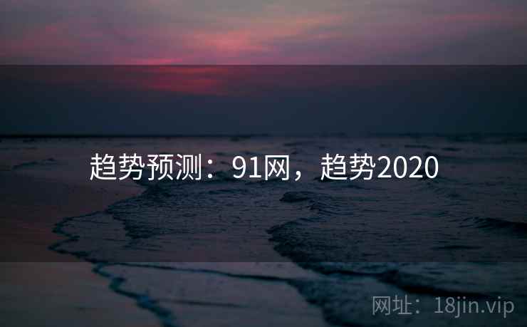 趋势预测：91网，趋势2020