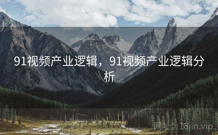 91视频产业逻辑，91视频产业逻辑分析