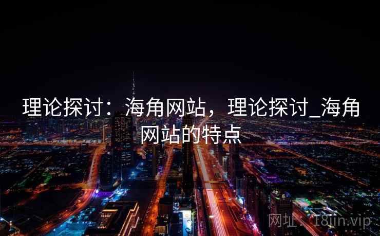 理论探讨：海角网站，理论探讨_海角网站的特点