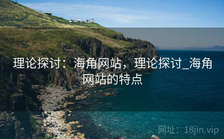 理论探讨：海角网站，理论探讨_海角网站的特点