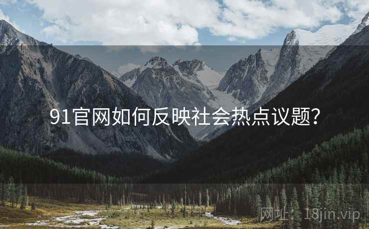 91官网如何反映社会热点议题？