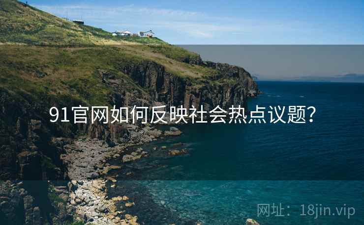 91官网如何反映社会热点议题？
