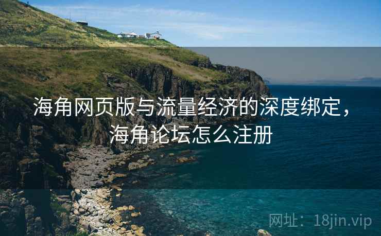 海角网页版与流量经济的深度绑定，海角论坛怎么注册
