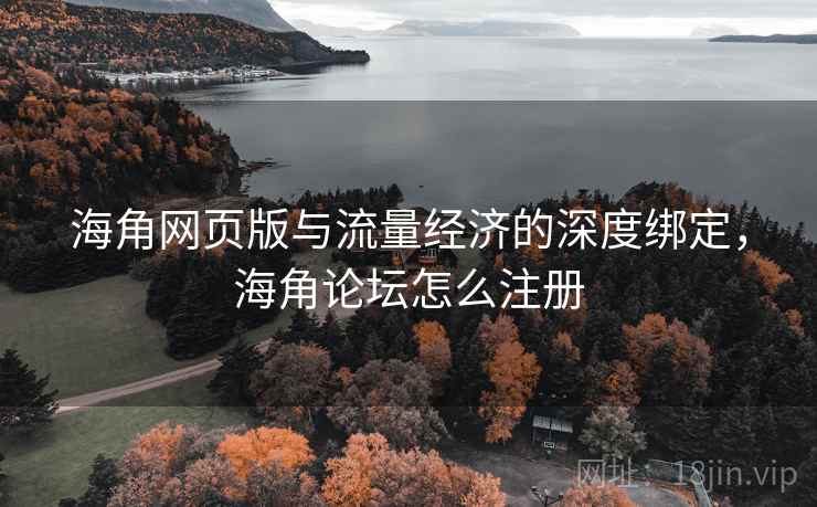 海角网页版与流量经济的深度绑定，海角论坛怎么注册