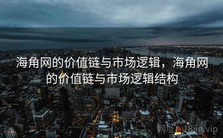 海角网的价值链与市场逻辑，海角网的价值链与市场逻辑结构