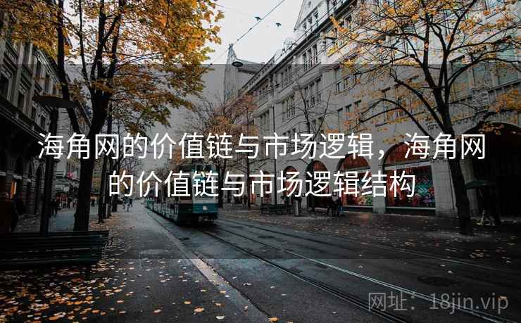海角网的价值链与市场逻辑，海角网的价值链与市场逻辑结构