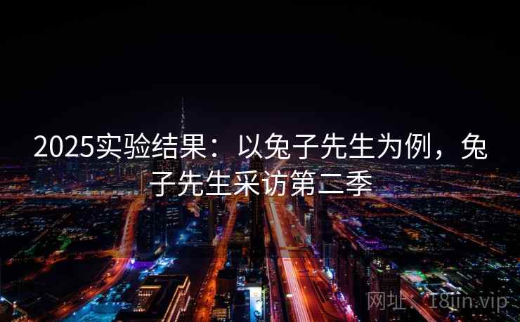2025实验结果：以兔子先生为例，兔子先生采访第二季