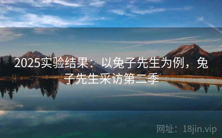 2025实验结果：以兔子先生为例，兔子先生采访第二季