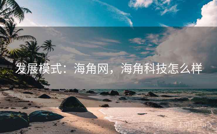 发展模式：海角网，海角科技怎么样