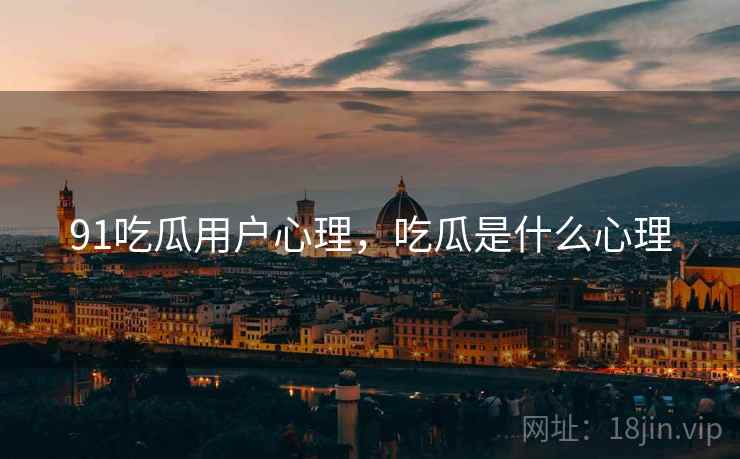 91吃瓜用户心理，吃瓜是什么心理