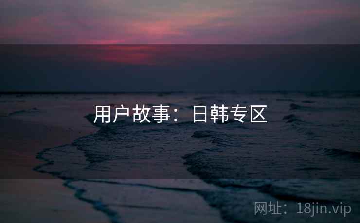 用户故事：日韩专区