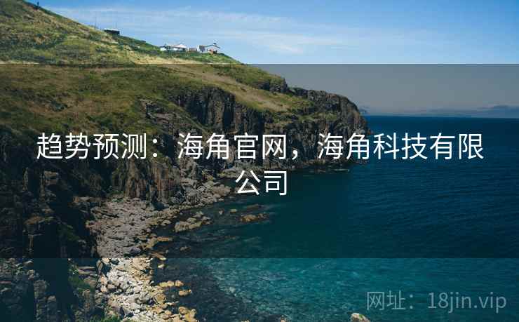 趋势预测：海角官网，海角科技有限公司