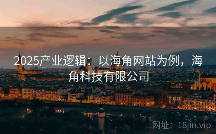 2025产业逻辑：以海角网站为例，海角科技有限公司
