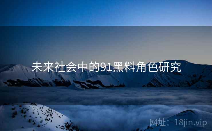未来社会中的91黑料角色研究