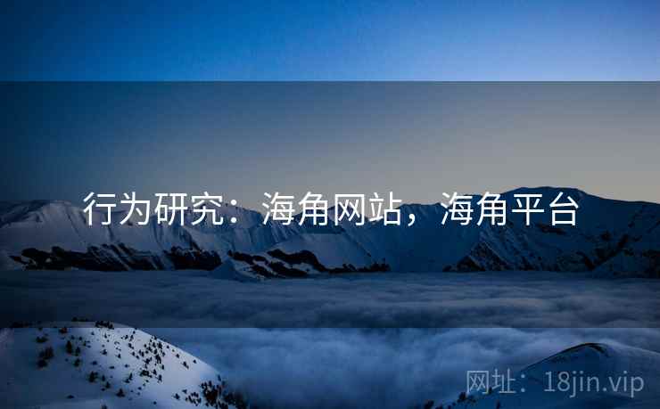 行为研究：海角网站，海角平台