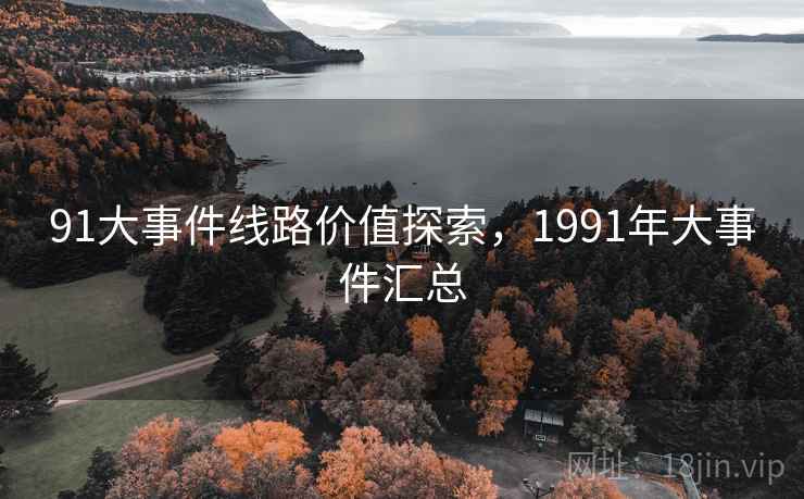 91大事件线路价值探索，1991年大事件汇总