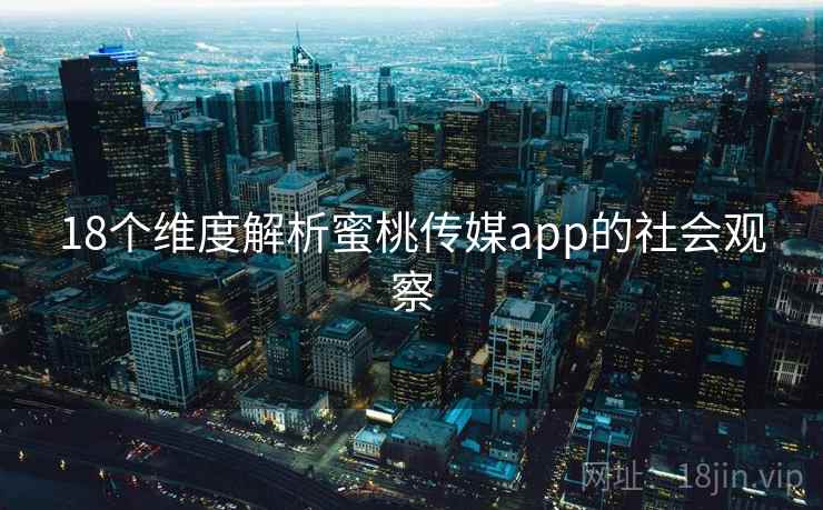 18个维度解析蜜桃传媒app的社会观察