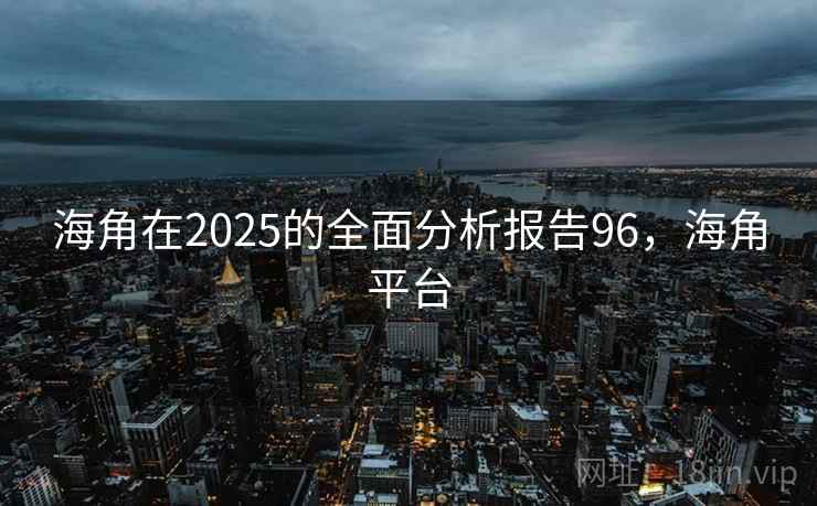 海角在2025的全面分析报告96，海角平台