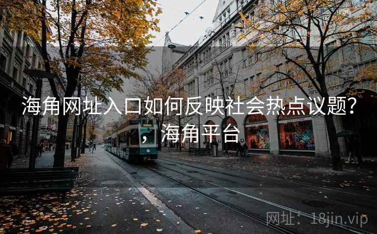 海角网址入口如何反映社会热点议题？，海角平台