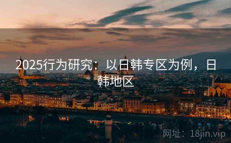 2025行为研究：以日韩专区为例，日韩地区