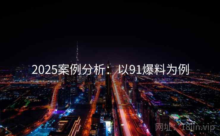 2025案例分析：以91爆料为例