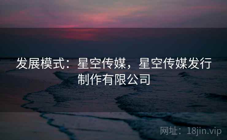 发展模式：星空传媒，星空传媒发行制作有限公司