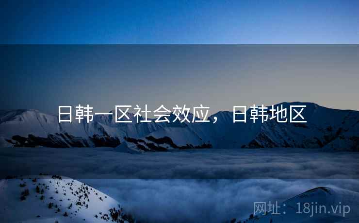 日韩一区社会效应，日韩地区