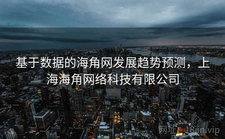 基于数据的海角网发展趋势预测，上海海角网络科技有限公司