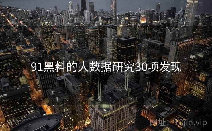91黑料的大数据研究30项发现