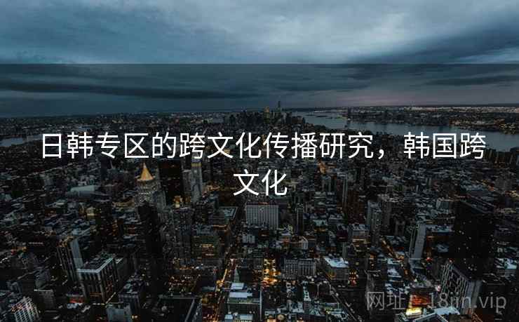 日韩专区的跨文化传播研究，韩国跨文化