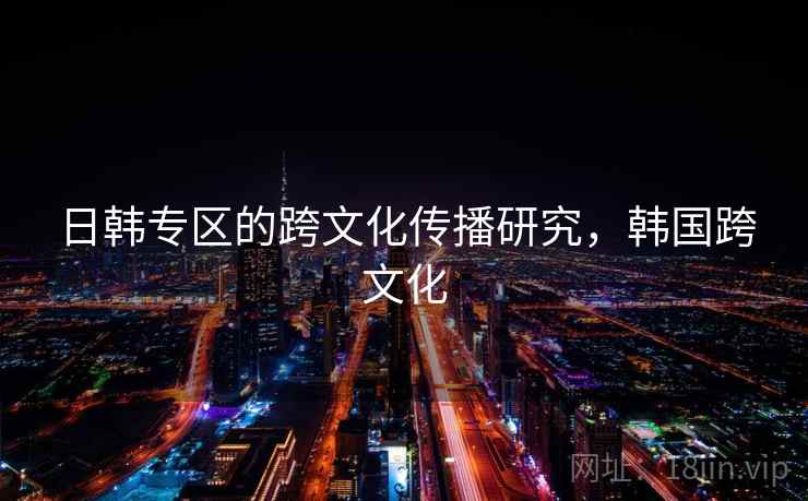 日韩专区的跨文化传播研究，韩国跨文化