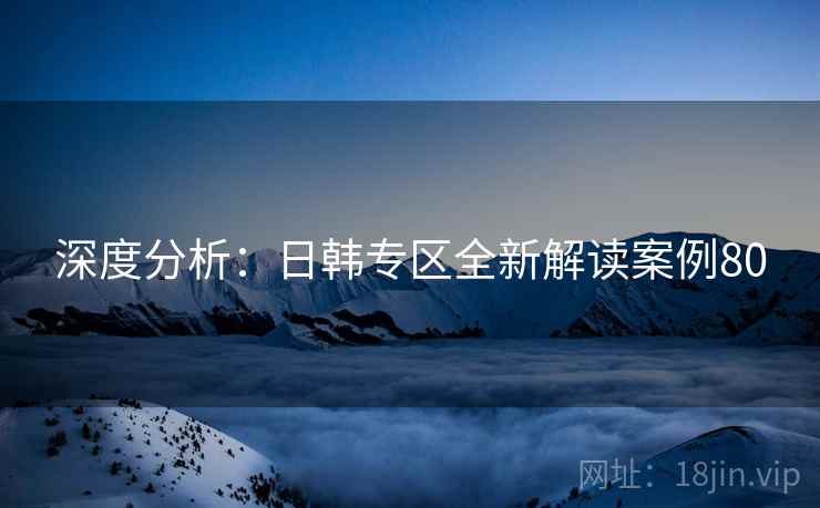 深度分析：日韩专区全新解读案例80