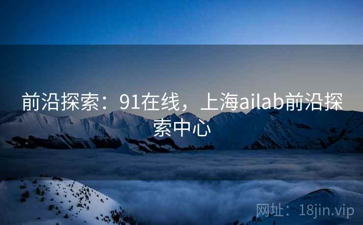 前沿探索：91在线，上海ailab前沿探索中心