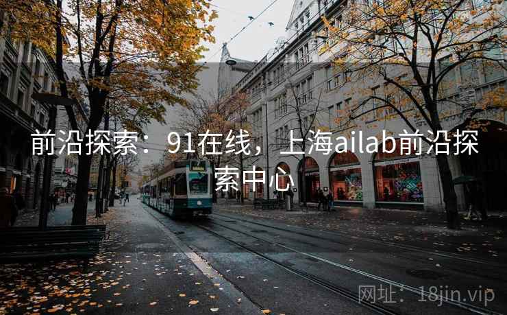 前沿探索：91在线，上海ailab前沿探索中心