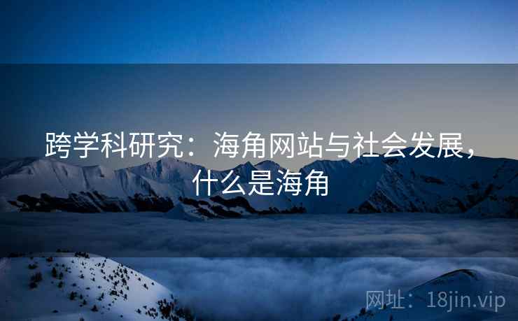 跨学科研究：海角网站与社会发展，什么是海角