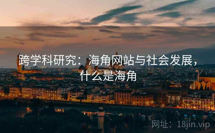 跨学科研究：海角网站与社会发展，什么是海角