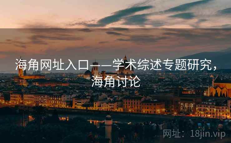 海角网址入口——学术综述专题研究，海角讨论