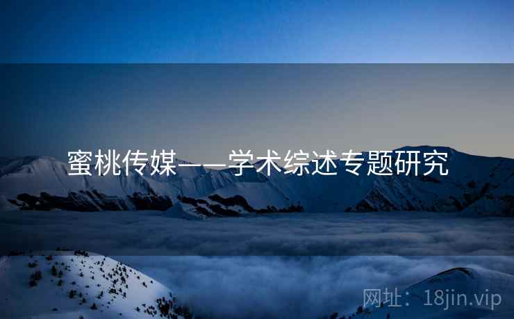 蜜桃传媒——学术综述专题研究