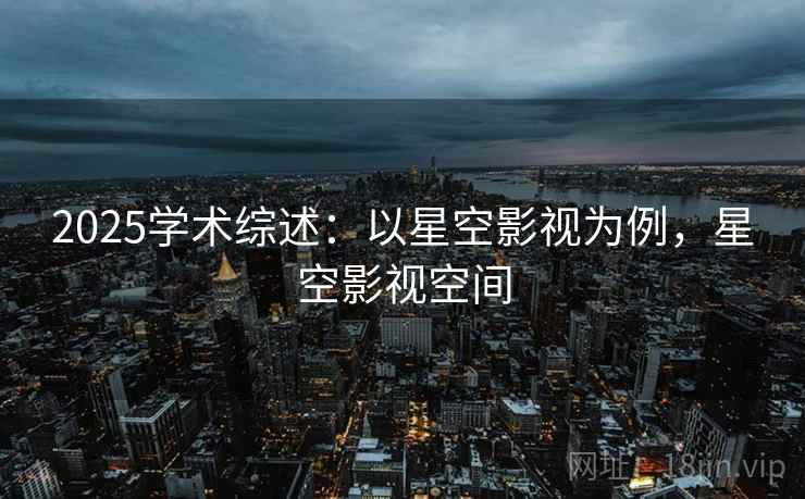 2025学术综述：以星空影视为例，星空影视空间
