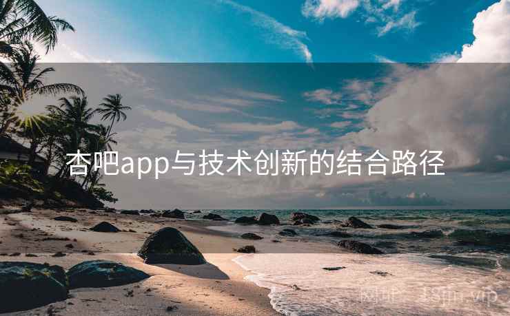 杏吧app与技术创新的结合路径