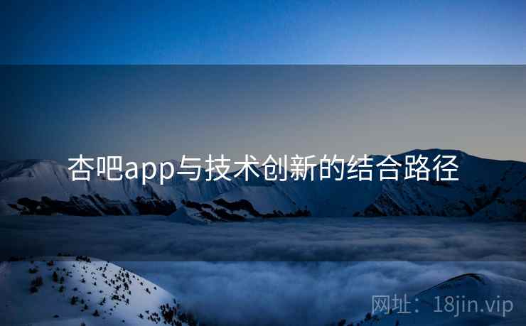 杏吧app与技术创新的结合路径