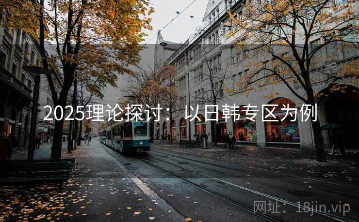 2025理论探讨：以日韩专区为例