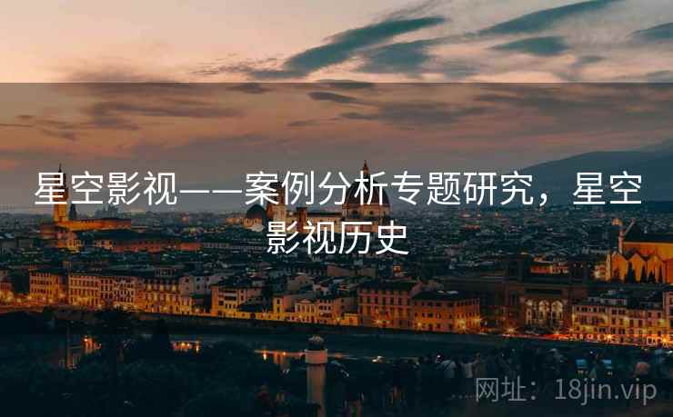 星空影视——案例分析专题研究，星空影视历史