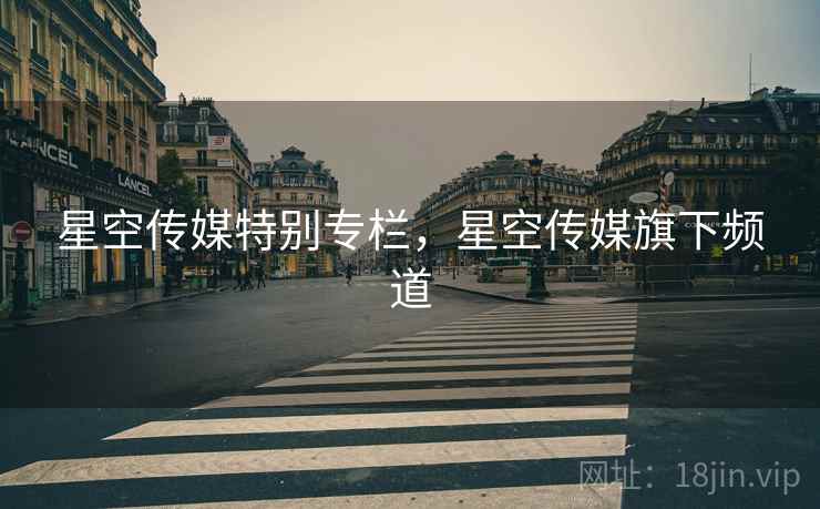 星空传媒特别专栏，星空传媒旗下频道