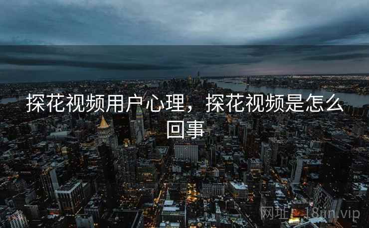 探花视频用户心理，探花视频是怎么回事
