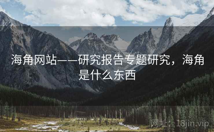 海角网站——研究报告专题研究，海角是什么东西