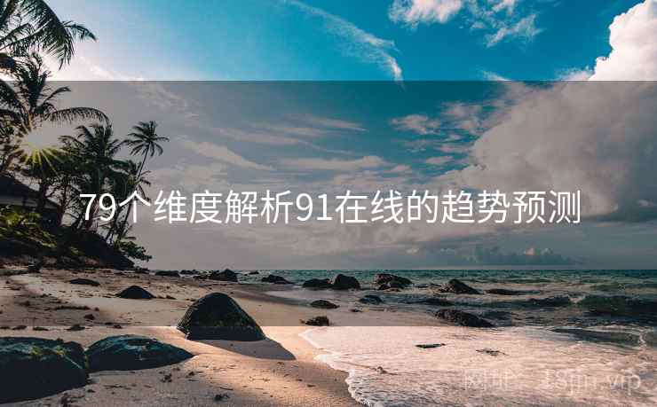 79个维度解析91在线的趋势预测