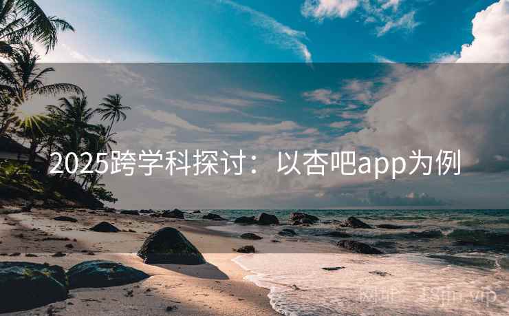 2025跨学科探讨：以杏吧app为例